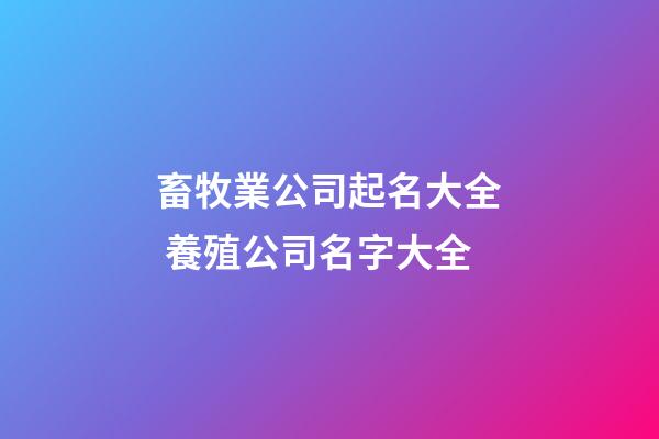 畜牧業公司起名大全 養殖公司名字大全-第1張-公司起名-玄機派